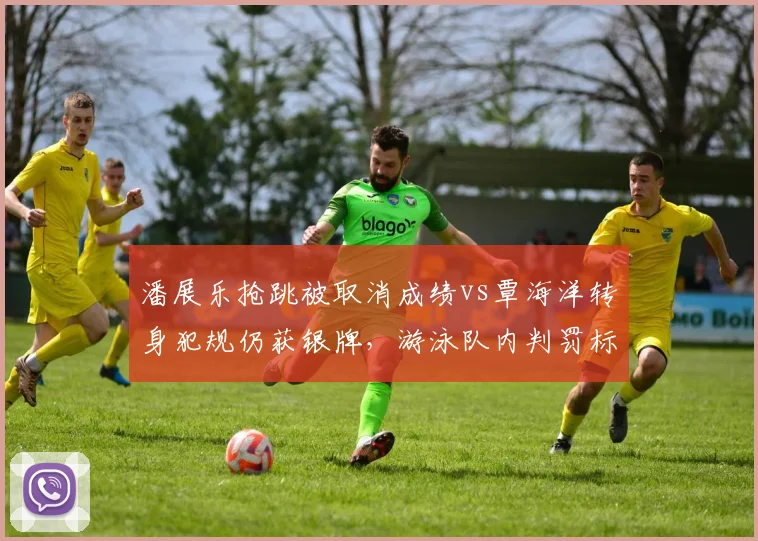 潘展乐抢跳被取消成绩vs覃海洋转身犯规仍获银牌,游泳队内判罚标准引发争议