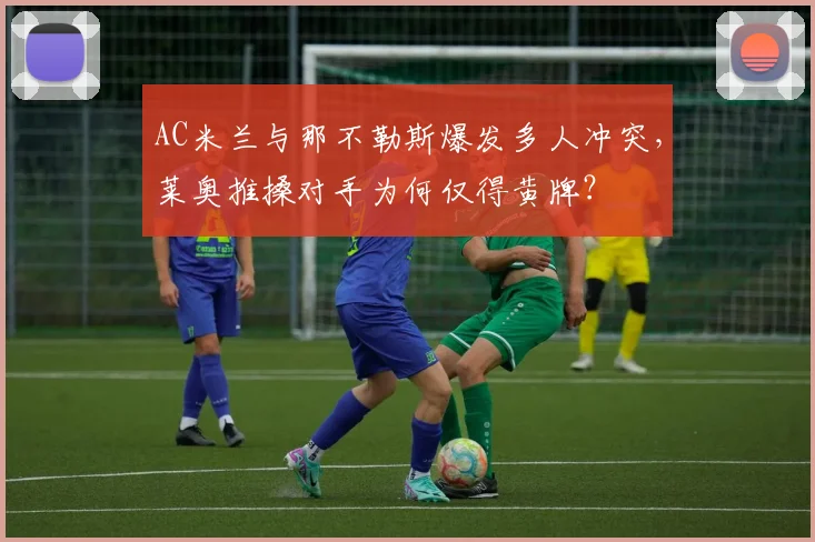 AC米兰与那不勒斯爆发多人冲突，莱奥推搡对手为何仅得黄牌？
