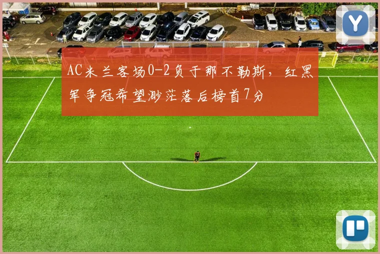 AC米兰客场0-2负于那不勒斯，红黑军争冠希望渺茫落后榜首7分