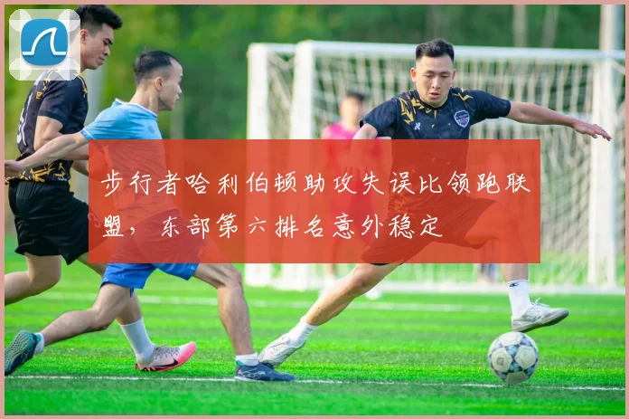 步行者哈利伯顿助攻失误比领跑联盟，东部第六排名意外稳定