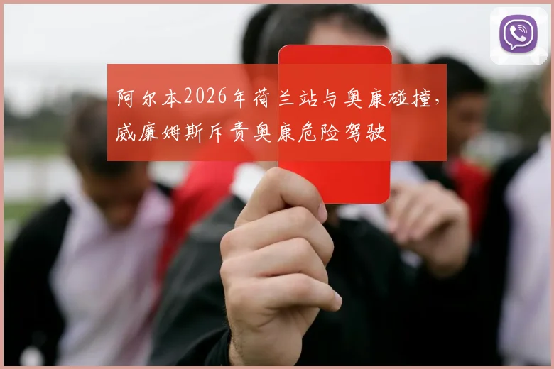 阿尔本2026年荷兰站与奥康碰撞，威廉姆斯斥责奥康危险驾驶