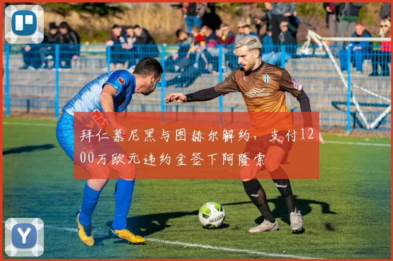 拜仁慕尼黑与图赫尔解约，支付1200万欧元违约金签下阿隆索