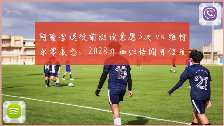 阿隆索退役前测试意愿3次 vs 维特尔零表态，2028年回归传闻可信度与车手市场供需分析