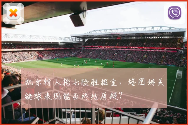 凯尔特人抢七险胜掘金，塔图姆关键球表现能否终结质疑？