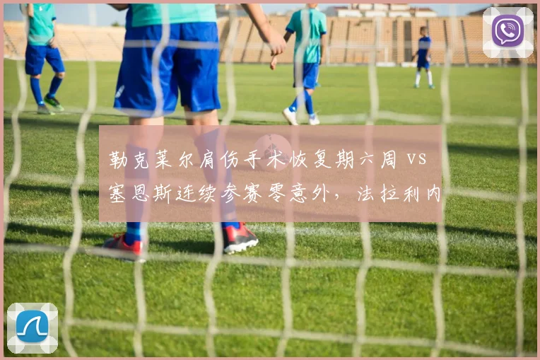 勒克莱尔肩伤手术恢复期六周 vs 塞恩斯连续参赛零意外，法拉利内部稳定性对比