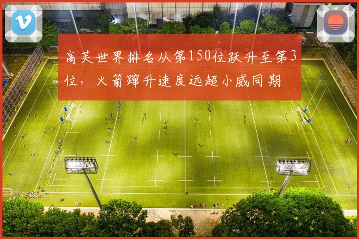 高芙世界排名从第150位跃升至第3位，火箭蹿升速度远超小威同期